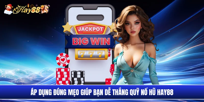 Áp dụng đúng mẹo giúp bạn dễ thắng quỹ nổ hũ Hay88