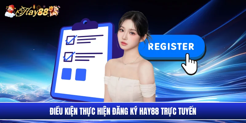 Điều kiện thực hiện đăng ký Hay88 trực tuyến