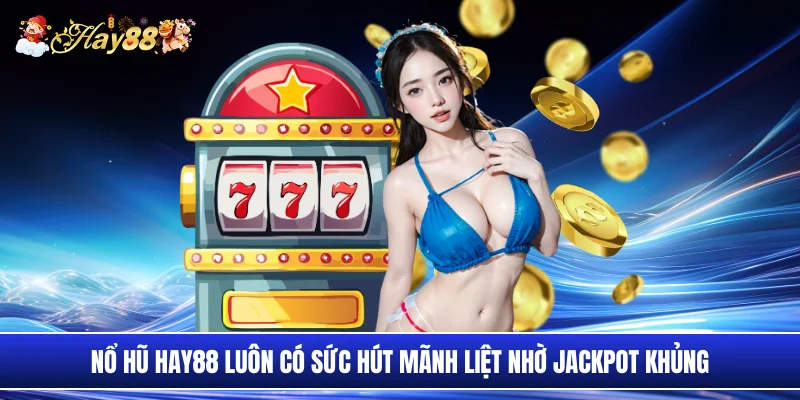 Nổ hũ Hay88 luôn có sức hút mãnh liệt nhờ jackpot khủng