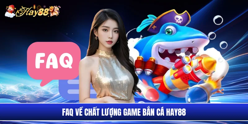 Faq về chất lượng game bắn cá Hay88