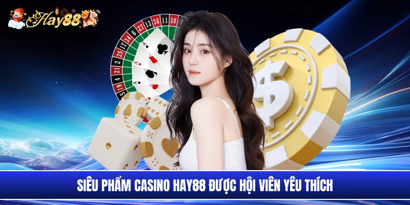 Siêu phẩm casino Hay88 được hội viên yêu thích