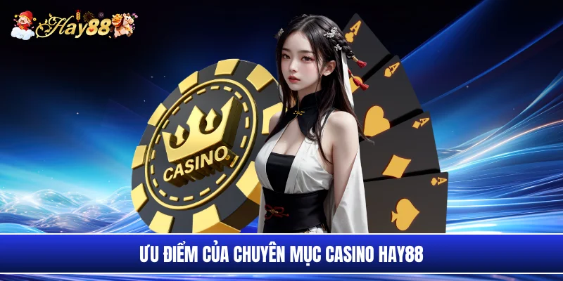 Ưu điểm của chuyên mục casino Hay88
