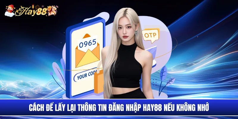 Cách để lấy lại thông tin đăng nhập Hay88 nếu không nhớ