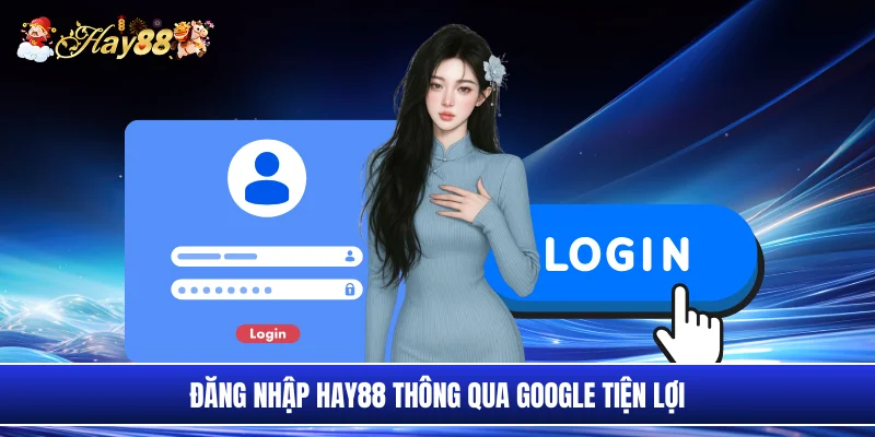 Đăng nhập Hay88 thông qua Google tiện lợi