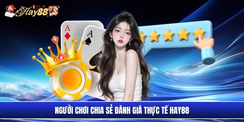 Người chơi chia sẻ đánh giá thực tế Hay88