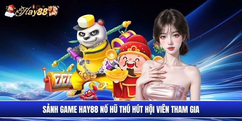 Sảnh game Hay88 nổ hũ thú hút hội viên tham gia