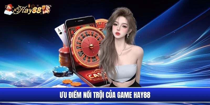 Ưu điểm nổi trội của game Hay88