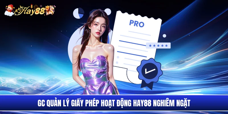 GC quản lý giấy phép hoạt động Hay88 nghiêm ngặt