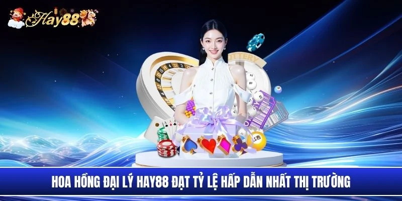 Hoa hồng đại lý Hay88 đạt tỷ lệ hấp dẫn nhất thị trường
