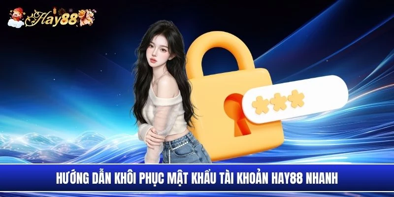 Hướng dẫn khôi phục mật khẩu tài khoản Hay88 nhanh
