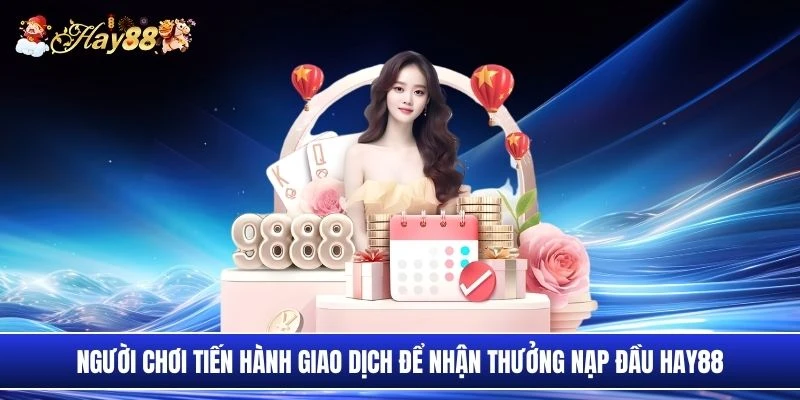 Người chơi tiến hành giao dịch để nhận thưởng nạp đầu Hay88