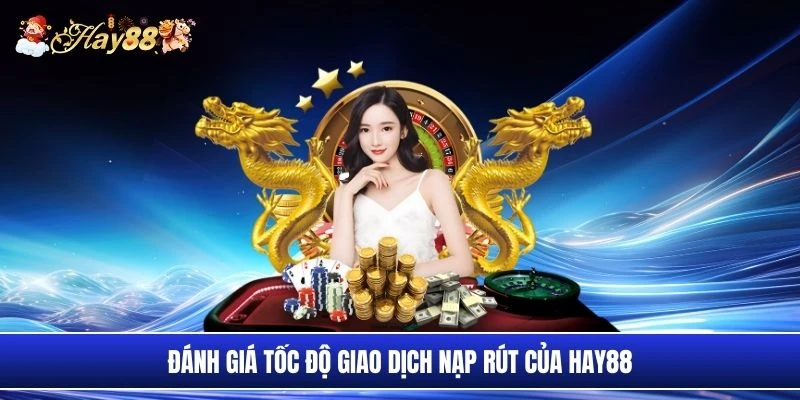 Đánh giá tốc độ giao dịch nạp rút của Hay88